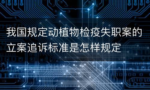 我国规定动植物检疫失职案的立案追诉标准是怎样规定