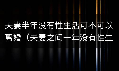 夫妻半年没有性生活可不可以离婚（夫妻之间一年没有性生活可以离婚吗）