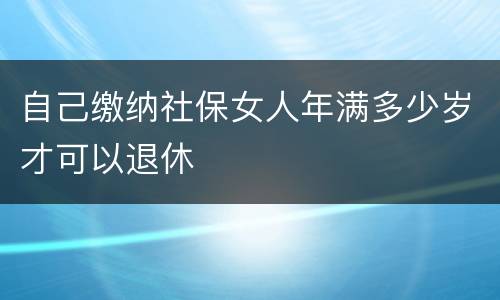 自己缴纳社保女人年满多少岁才可以退休