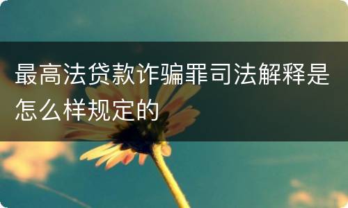 最高法贷款诈骗罪司法解释是怎么样规定的