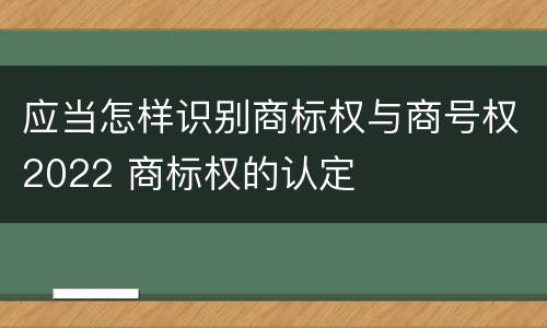 应当怎样识别商标权与商号权2022 商标权的认定