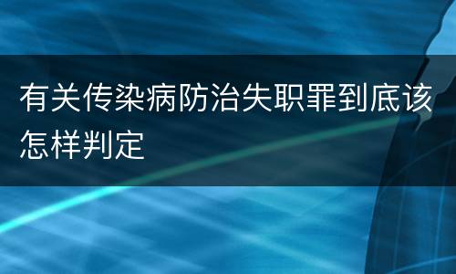 有关传染病防治失职罪到底该怎样判定
