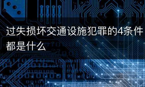过失损坏交通设施犯罪的4条件都是什么