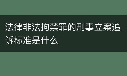 法律非法拘禁罪的刑事立案追诉标准是什么