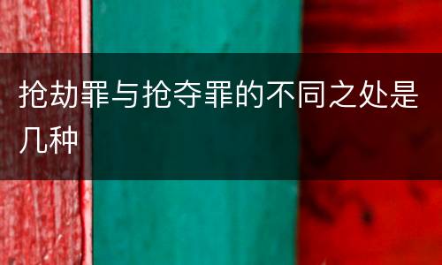 抢劫罪与抢夺罪的不同之处是几种