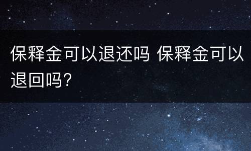 保释金可以退还吗 保释金可以退回吗?