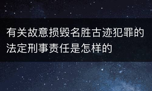 有关故意损毁名胜古迹犯罪的法定刑事责任是怎样的