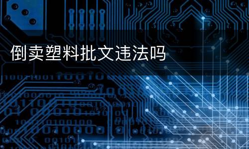 倒卖塑料批文违法吗