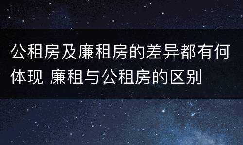 公租房及廉租房的差异都有何体现 廉租与公租房的区别