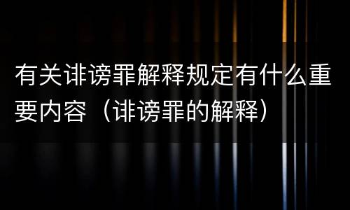 有关诽谤罪解释规定有什么重要内容（诽谤罪的解释）