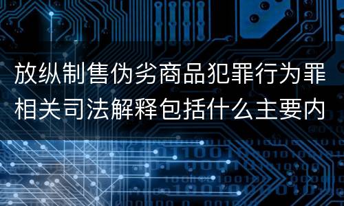 放纵制售伪劣商品犯罪行为罪相关司法解释包括什么主要内容