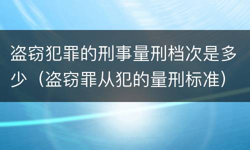 盗窃犯罪的刑事量刑档次是多少（盗窃罪从犯的量刑标准）