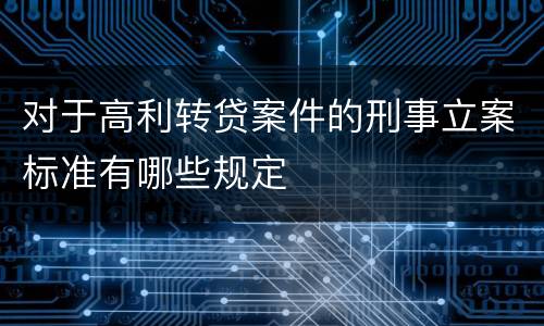 对于高利转贷案件的刑事立案标准有哪些规定