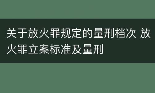 关于放火罪规定的量刑档次 放火罪立案标准及量刑