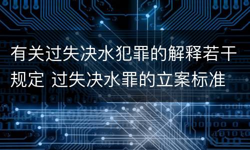 有关过失决水犯罪的解释若干规定 过失决水罪的立案标准