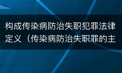 构成传染病防治失职犯罪法律定义（传染病防治失职罪的主体）