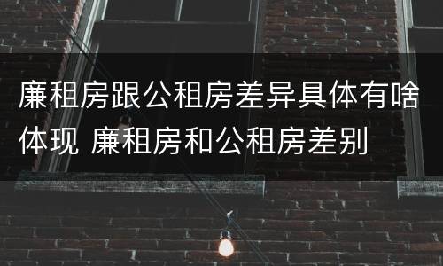 廉租房跟公租房差异具体有啥体现 廉租房和公租房差别