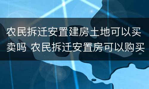 农民拆迁安置建房土地可以买卖吗 农民拆迁安置房可以购买吗