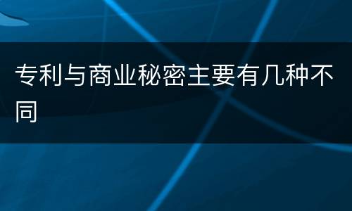 专利与商业秘密主要有几种不同