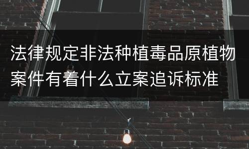 法律规定非法种植毒品原植物案件有着什么立案追诉标准