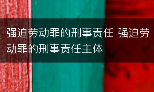 强迫劳动罪的刑事责任 强迫劳动罪的刑事责任主体