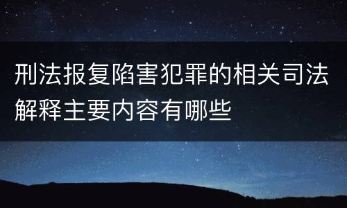 刑法报复陷害犯罪的相关司法解释主要内容有哪些
