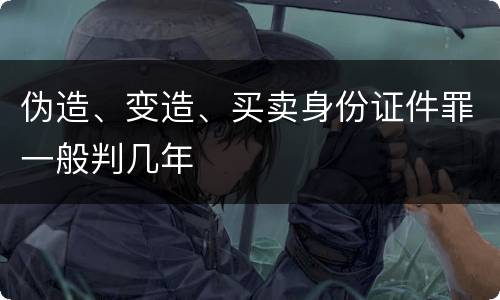 伪造、变造、买卖身份证件罪一般判几年