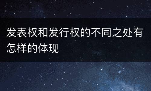发表权和发行权的不同之处有怎样的体现