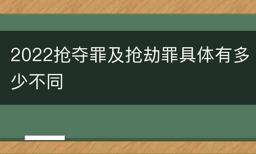 2022抢夺罪及抢劫罪具体有多少不同