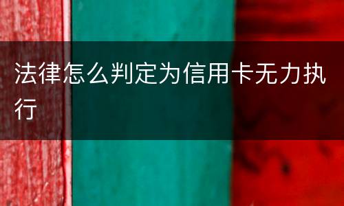 法律怎么判定为信用卡无力执行