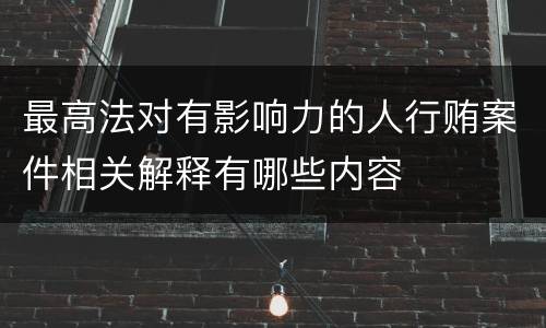 最高法对有影响力的人行贿案件相关解释有哪些内容