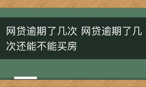 网贷逾期了几次 网贷逾期了几次还能不能买房