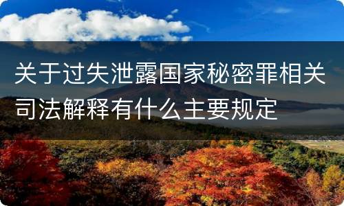关于过失泄露国家秘密罪相关司法解释有什么主要规定