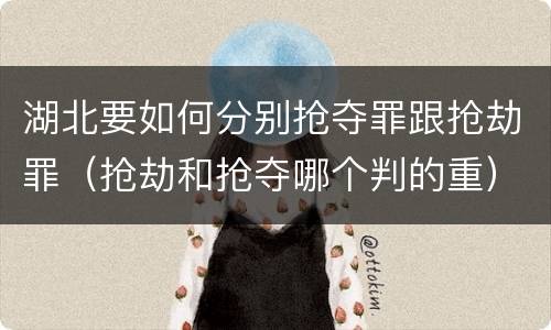 湖北要如何分别抢夺罪跟抢劫罪（抢劫和抢夺哪个判的重）