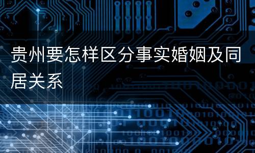 贵州要怎样区分事实婚姻及同居关系