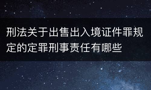刑法关于出售出入境证件罪规定的定罪刑事责任有哪些