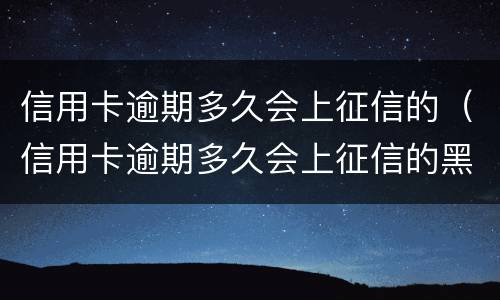 信用卡逾期多久会上征信的（信用卡逾期多久会上征信的黑名单）