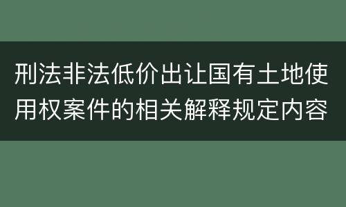 刑法非法低价出让国有土地使用权案件的相关解释规定内容
