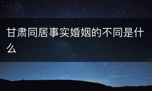 甘肃同居事实婚姻的不同是什么
