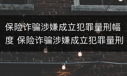 保险诈骗涉嫌成立犯罪量刑幅度 保险诈骗涉嫌成立犯罪量刑幅度多少