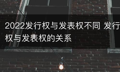 2022发行权与发表权不同 发行权与发表权的关系