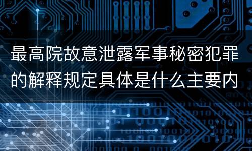 最高院故意泄露军事秘密犯罪的解释规定具体是什么主要内容