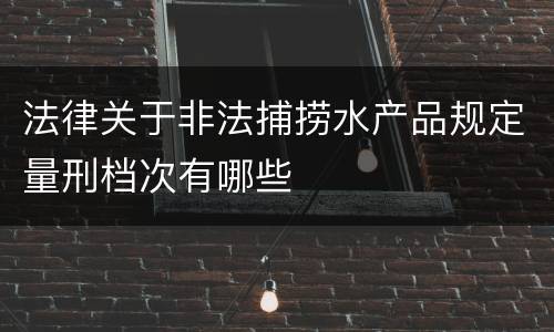 法律关于非法捕捞水产品规定量刑档次有哪些