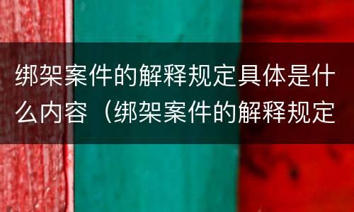 绑架案件的解释规定具体是什么内容（绑架案件的解释规定具体是什么内容和规定）