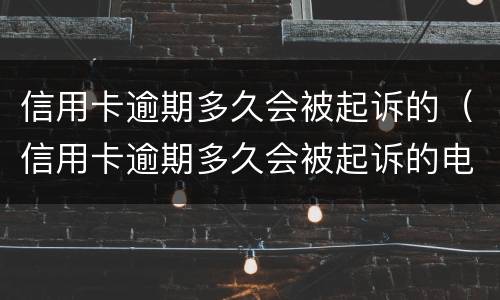 信用卡逾期多久会被起诉的（信用卡逾期多久会被起诉的电话号码是多少）