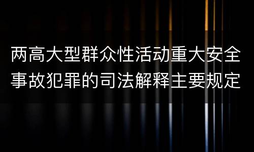 两高大型群众性活动重大安全事故犯罪的司法解释主要规定都有哪些