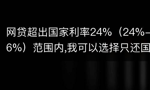网贷超出国家利率24%（24%-36%）范围内,我可以选择只还国家规定24%的吗