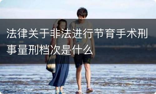 法律关于非法进行节育手术刑事量刑档次是什么