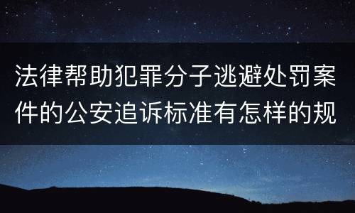 法律帮助犯罪分子逃避处罚案件的公安追诉标准有怎样的规定
