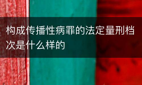 构成传播性病罪的法定量刑档次是什么样的